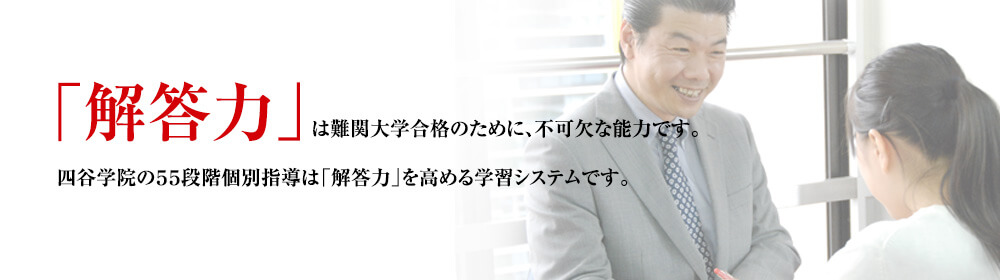 「解答力」は難関大学合格のために、不可欠な能力です。四谷学院の55段階個別指導は「解答力」を高める学習システムです。