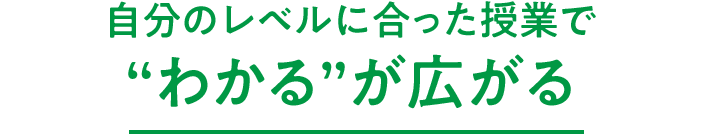 自分のレベルに合った授業で“わかる”が広がる