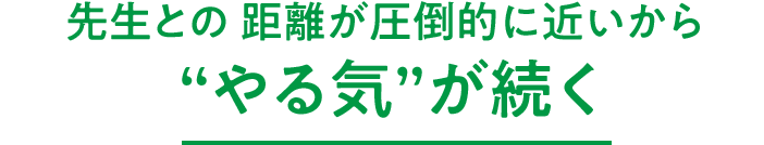 先生との距離が圧倒的に近いから“やる気”が続く