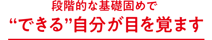 段階的な基礎固めで“できる”自分が目を覚ます